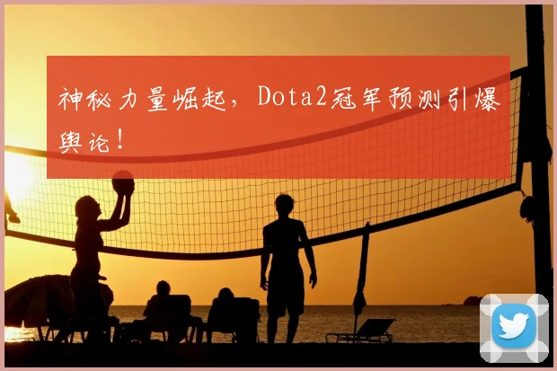 神秘力量崛起,Dota2冠军预测引爆舆论!