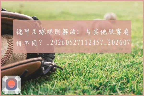 德甲足球规则解读：与其他联赛有何不同？_20260527112457_20260704173707_20260722162617