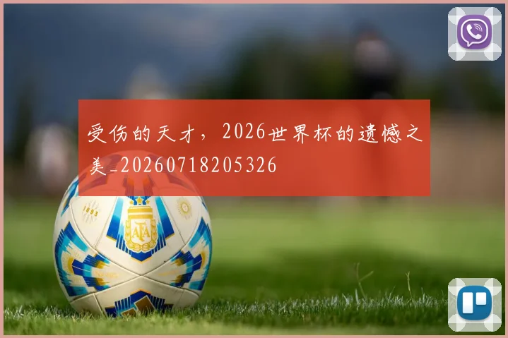 受伤的天才,2026世界杯的遗憾之美_20260718205326